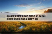 2021年安徽省提高退休养老金（2023年安徽省退休养老金调整方案）