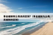 事业编制和公务员的区别?（事业编制与公务员编制的区别）