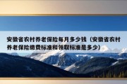 安徽省农村养老保险每月多少钱（安徽省农村养老保险缴费标准和领取标准是多少）