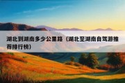 湖北到湖南多少公里路（湖北至湖南自驾游推荐排行榜）