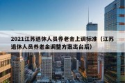 2021江苏退休人员养老金上调标准（江苏退休人员养老金调整方案出台后）