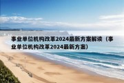 事业单位机构改革2024最新方案解读（事业单位机构改革2024最新方案）