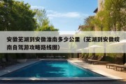 安徽芜湖到安徽淮南多少公里（芜湖到安徽皖南自驾游攻略路线图）