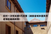 农村一次性补缴9万政策（湖南省城乡居民养老保险最新政策）