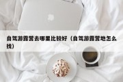 自驾游露营去哪里比较好（自驾游露营地怎么找）