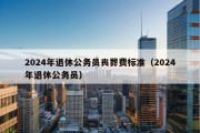 2024年退休公务员丧葬费标准（2024年退休公务员）