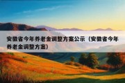 安徽省今年养老金调整方案公示（安徽省今年养老金调整方案）