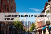 丽江古城维护费2024年多少（丽江古城维护费2021）