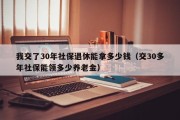 我交了30年社保退休能拿多少钱（交30多年社保能领多少养老金）