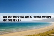 云南旅游地图全图高清版本（云南旅游地图及路线攻略图大全）