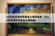 2024年天津市养老金上调标准表（2024年天津市养老金上调标准）