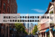 湖北省二o二一年养老金调整方案（湖北省二0二一年养老金调整标准最新消息）