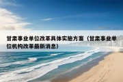 甘肃事业单位改革具体实施方案（甘肃事业单位机构改革最新消息）