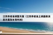 江苏养老金调整方案（江苏养老金上调最新消息方案及补发时间）