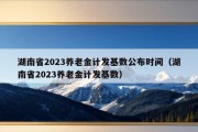 湖南省2023养老金计发基数公布时间（湖南省2023养老金计发基数）