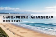 为啥年轻人不愿意生娃（为什么现在年轻人不愿意生孩子知乎）