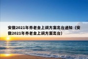 安徽2021年养老金上调方案出台通知（安徽2021年养老金上调方案出台）