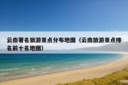 云南著名旅游景点分布地图（云南旅游景点排名前十名地图）