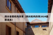 四川省委机构改革（四川机构改革2024最新消息）