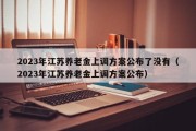 2023年江苏养老金上调方案公布了没有（2023年江苏养老金上调方案公布）