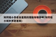 如何缩小养老金差距的措施有哪些呢(如何缩小城乡养老差距)