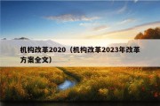 机构改革2020（机构改革2023年改革方案全文）