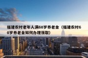 福建农村老年人满60岁养老金（福建农村60岁养老金如何办理领取）