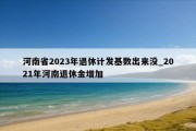 河南省2023年退休计发基数出来没_2021年河南退休金增加