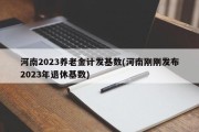 河南2023养老金计发基数(河南刚刚发布2023年退休基数)