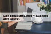 天津市事业编制退休新政策文件（天津市事业编制退休新政策）