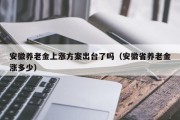 安徽养老金上涨方案出台了吗（安徽省养老金涨多少）