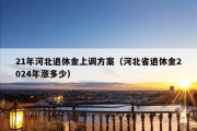 21年河北退休金上调方案（河北省退休金2024年涨多少）