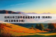 杭州22年工龄养老金能拿多少钱（杭州市22年工龄有多少钱）