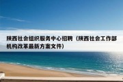 陕西社会组织服务中心招聘（陕西社会工作部机构改革最新方案文件）