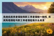 失地农民养老保险和职工养老保险一样吗_农民失地保险与职工养老保险有什么关系