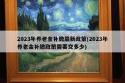 2023年养老金补缴最新政策(2023年养老金补缴政策需要交多少)