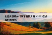 公务员职级并行改革最新方案（2022公务员职级改革）