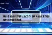 四川省社会科学院社会工作（四川社会工作部机构改革最新方案）