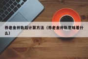 养老金并轨后计算方法（养老金并轨意味着什么）