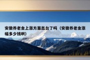 安徽养老金上涨方案出台了吗（安徽养老金涨幅多少钱啊）