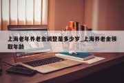 上海老年养老金调整是多少岁_上海养老金领取年龄