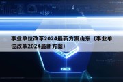 事业单位改革2024最新方案山东（事业单位改革2024最新方案）