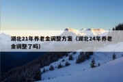 湖北21年养老金调整方案（湖北24年养老金调整了吗）