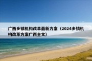 广西乡镇机构改革最新方案（2024乡镇机构改革方案广西全文）