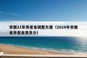 安徽21年养老金调整方案（2024年安徽省养老金涨多少）