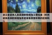 浙江省退休人员高级职称增加工费标准（杭州退休高级职称增加养老金有获得年限的区别吗?）