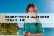 杭州退休金一般多少钱（2022年杭州退休工资多少钱一个月）