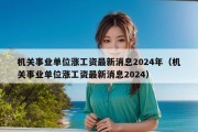 机关事业单位涨工资最新消息2024年（机关事业单位涨工资最新消息2024）