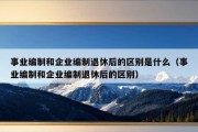 事业编制和企业编制退休后的区别是什么（事业编制和企业编制退休后的区别）