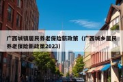 广西城镇居民养老保险新政策（广西城乡居民养老保险新政策2023）